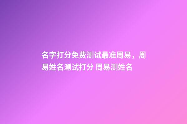 名字打分免费测试最准周易，周易姓名测试打分 周易测姓名